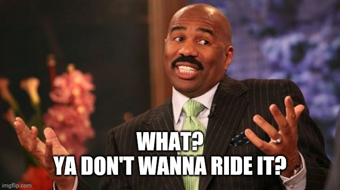 Steve Harvey Meme | WHAT?
YA DON'T WANNA RIDE IT? | image tagged in memes,steve harvey | made w/ Imgflip meme maker