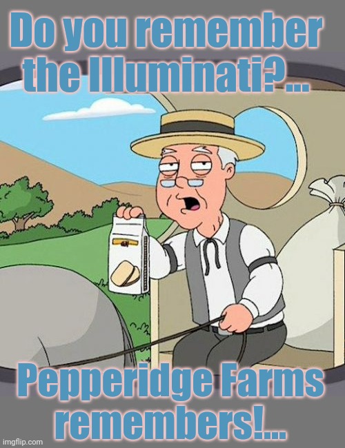Pepperidge Farm Remembers Meme | Do you remember
the Illuminati?... Pepperidge Farms
remembers!... | image tagged in memes,pepperidge farm remembers,illuminati | made w/ Imgflip meme maker