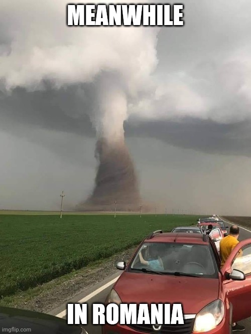 In Soviet Ru-wait, wrong country. | MEANWHILE; IN ROMANIA | image tagged in tornado in romania | made w/ Imgflip meme maker