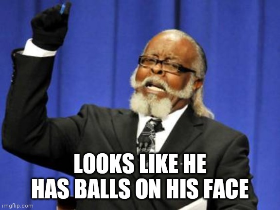 Too Damn High Meme | LOOKS LIKE HE HAS BALLS ON HIS FACE | image tagged in memes,too damn high | made w/ Imgflip meme maker