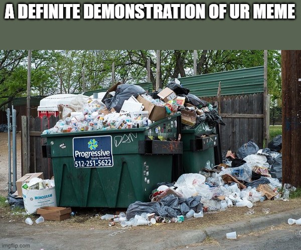 garbage  | A DEFINITE DEMONSTRATION OF UR MEME | image tagged in garbage | made w/ Imgflip meme maker