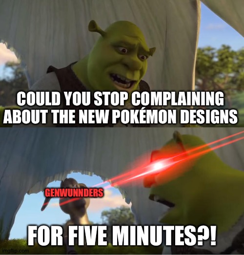 Shrek For Five Minutes | COULD YOU STOP COMPLAINING ABOUT THE NEW POKÉMON DESIGNS; GENWUNNDERS; FOR FIVE MINUTES?! | image tagged in shrek for five minutes | made w/ Imgflip meme maker