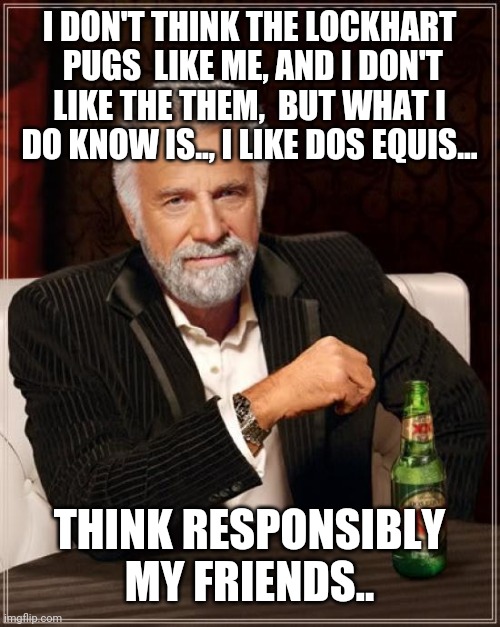 The most interesting Security Officer in the world | I DON'T THINK THE LOCKHART  PUGS  LIKE ME, AND I DON'T LIKE THE THEM,  BUT WHAT I DO KNOW IS.., I LIKE DOS EQUIS... THINK RESPONSIBLY MY FRIENDS.. | image tagged in memes,the most interesting man in the world | made w/ Imgflip meme maker