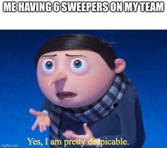 Yes, I am pretty despicable | ME HAVING 6 SWEEPERS ON MY TEAM | image tagged in yes i am pretty despicable | made w/ Imgflip meme maker