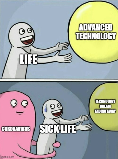 how the virus came | ADVANCED TECHNOLOGY; LIFE; TECHNOLOGY DREAM FADING AWAY; CORONAVIRUS; SICK LIFE | image tagged in memes,running away balloon | made w/ Imgflip meme maker