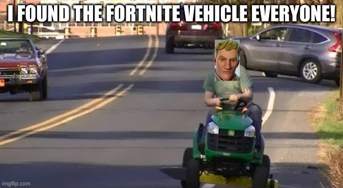 fortnite | I FOUND THE FORTNITE VEHICLE EVERYONE! | image tagged in fortnite | made w/ Imgflip meme maker
