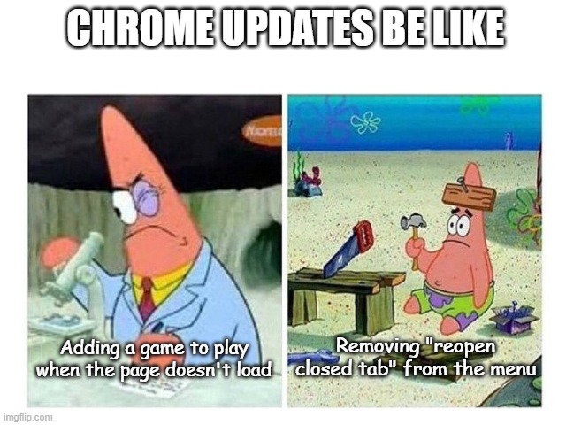 Patrick Science (Correct Text Boxes) | CHROME UPDATES BE LIKE; Removing "reopen closed tab" from the menu; Adding a game to play when the page doesn't load | image tagged in patrick science correct text boxes | made w/ Imgflip meme maker