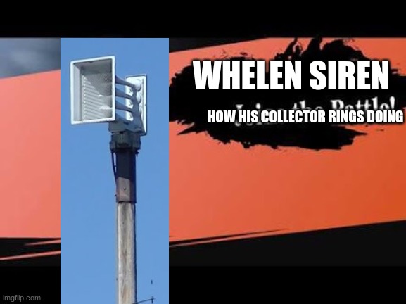 Super Smash Bros | WHELEN SIREN; HOW HIS COLLECTOR RINGS DOING | image tagged in super smash bros | made w/ Imgflip meme maker