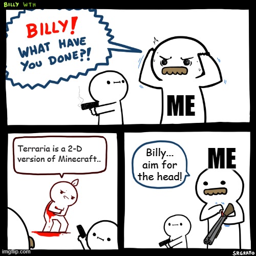 Billy, What Have You Done | ME; ME; Terraria is a 2-D version of Minecraft.. Billy... aim for the head! | image tagged in billy what have you done | made w/ Imgflip meme maker