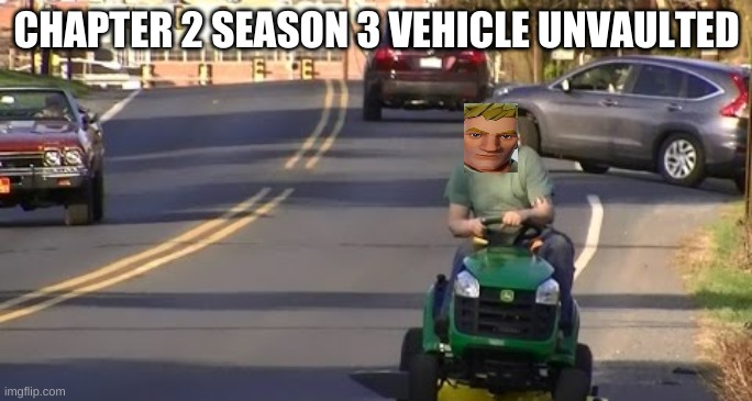 fortnite | CHAPTER 2 SEASON 3 VEHICLE UNVAULTED | image tagged in fortnite | made w/ Imgflip meme maker