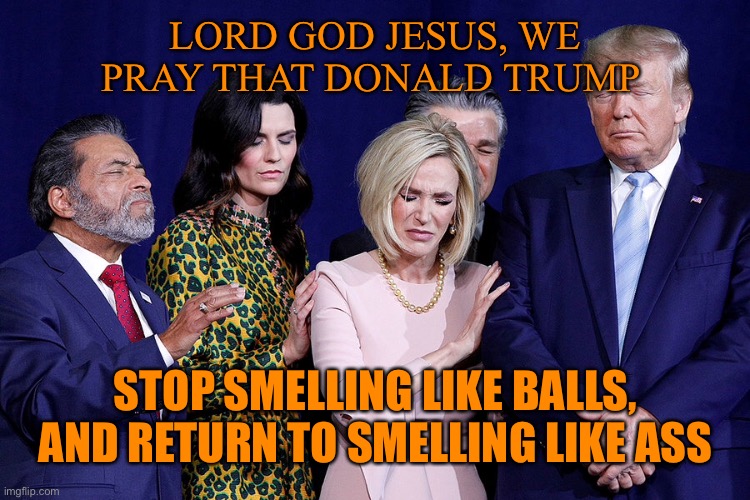 LORD GOD JESUS, WE PRAY THAT DONALD TRUMP STOP SMELLING LIKE BALLS, AND RETURN TO SMELLING LIKE ASS | made w/ Imgflip meme maker