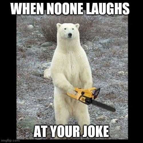 Y'all bouta get chained | WHEN NOONE LAUGHS; AT YOUR JOKE | image tagged in memes,chainsaw bear | made w/ Imgflip meme maker