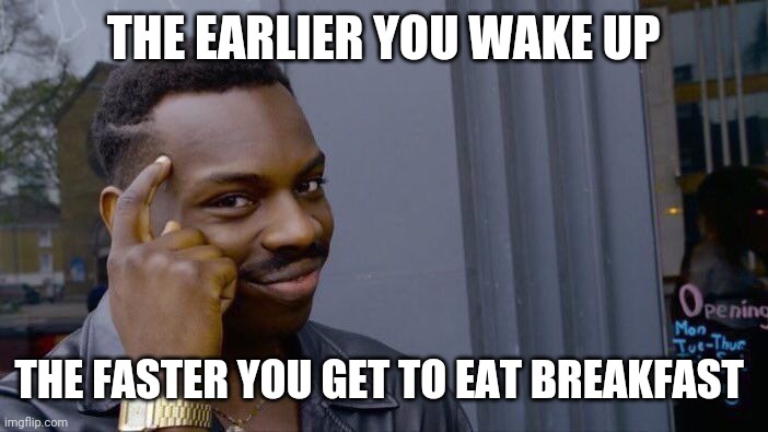Breakfast | THE EARLIER YOU WAKE UP; THE FASTER YOU GET TO EAT BREAKFAST | image tagged in memes,roll safe think about it | made w/ Imgflip meme maker