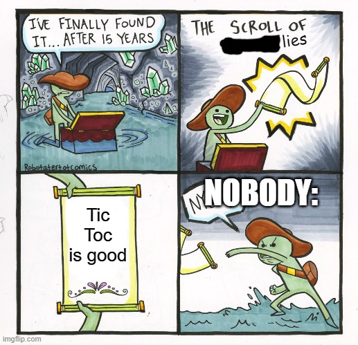 Tic Toc trash | lies; NOBODY:; Tic Toc is good | image tagged in memes,the scroll of truth,anti tic toc | made w/ Imgflip meme maker