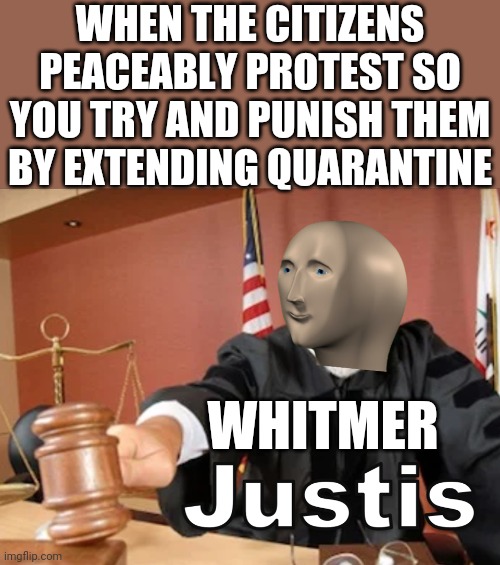 Isn't this just? | WHEN THE CITIZENS PEACEABLY PROTEST SO YOU TRY AND PUNISH THEM BY EXTENDING QUARANTINE; WHITMER | image tagged in meme man justis,justice,politics | made w/ Imgflip meme maker