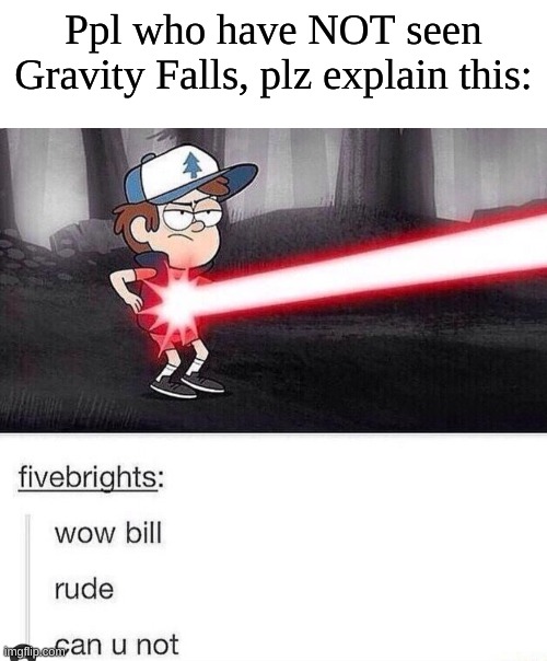 Ppl who have NOT seen Gravity Falls, plz explain this: | image tagged in blank white template | made w/ Imgflip meme maker