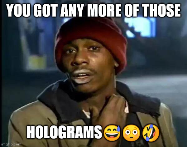 Frequency hologram meme | YOU GOT ANY MORE OF THOSE; HOLOGRAMS😅😳🤣 | image tagged in memes,y'all got any more of that | made w/ Imgflip meme maker