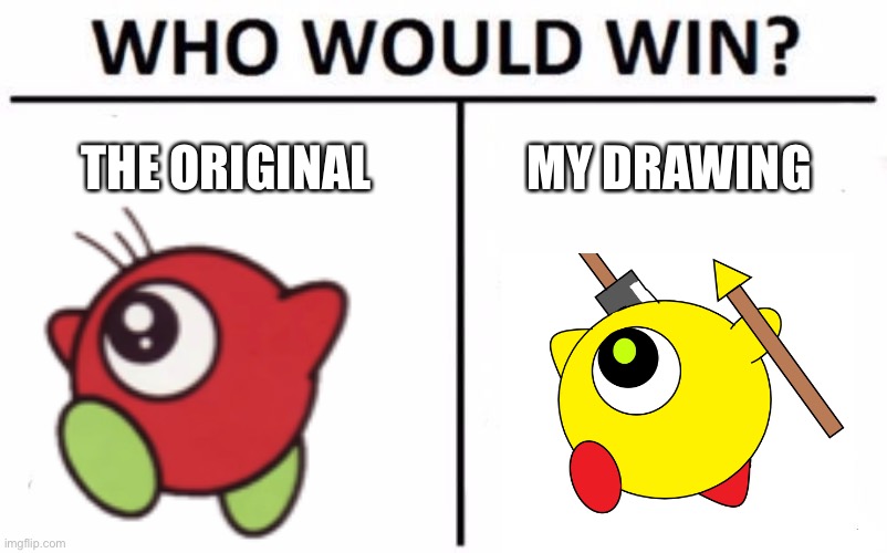 Good news, I drew the OC | THE ORIGINAL; MY DRAWING | image tagged in memes,who would win | made w/ Imgflip meme maker