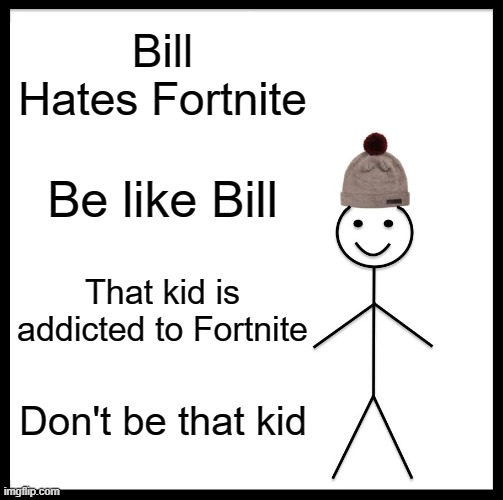 Be Like Bill y'all | Bill Hates Fortnite; Be like Bill; That kid is addicted to Fortnite; Don't be that kid | image tagged in memes,be like bill | made w/ Imgflip meme maker