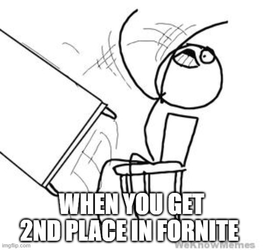 fortnite pc fails | WHEN YOU GET 2ND PLACE IN FORNITE | image tagged in desk flip | made w/ Imgflip meme maker