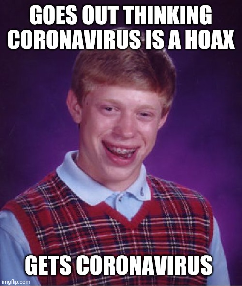 Bad Luck Brian | GOES OUT THINKING CORONAVIRUS IS A HOAX; GETS CORONAVIRUS | image tagged in memes,bad luck brian | made w/ Imgflip meme maker