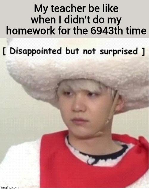 Suga disappointed but not surprised |  My teacher be like when I didn't do my homework for the 6943th time | image tagged in bts,memeabe bts,suga | made w/ Imgflip meme maker