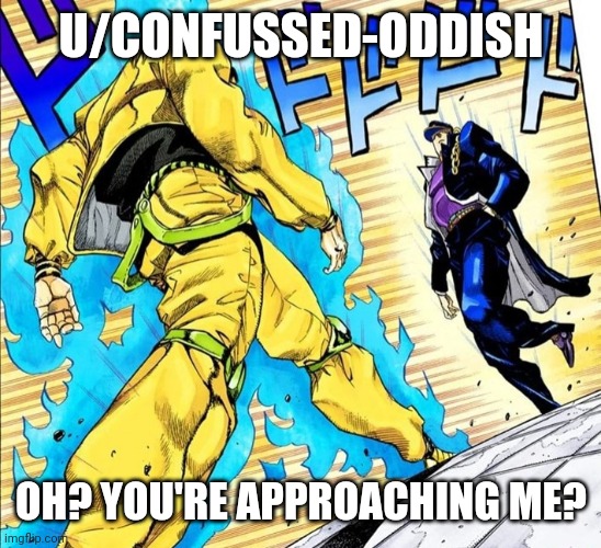 Oh, so you’re approaching me? | U/CONFUSSED-ODDISH; OH? YOU'RE APPROACHING ME? | image tagged in oh so youre approaching me | made w/ Imgflip meme maker