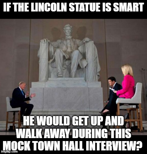 trump lincoln town hall fox | IF THE LINCOLN STATUE IS SMART; HE WOULD GET UP AND WALK AWAY DURING THIS MOCK TOWN HALL INTERVIEW? | image tagged in trump lincoln town hall fox,politics | made w/ Imgflip meme maker
