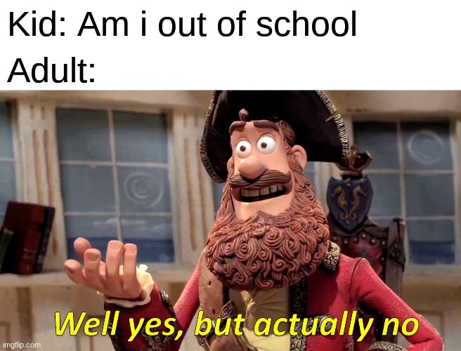 Well Yes, But Actually No Meme | Kid: Am i out of school; Adult: | image tagged in memes,well yes but actually no | made w/ Imgflip meme maker