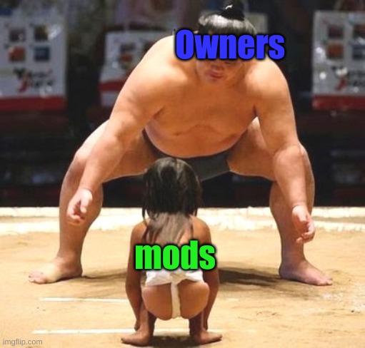 You guys scare us. | Owners; mods | image tagged in big small | made w/ Imgflip meme maker