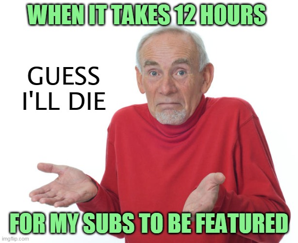 Guess i’ll die | WHEN IT TAKES 12 HOURS; GUESS I'LL DIE; FOR MY SUBS TO BE FEATURED | image tagged in guess ill die,submissions,imgflip,memes,submission hell,forever | made w/ Imgflip meme maker