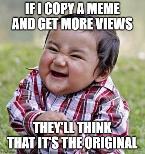 Evil Baby | IF I COPY A MEME AND GET MORE VIEWS; THEY'LL THINK THAT IT'S THE ORIGINAL | image tagged in evil baby | made w/ Imgflip meme maker