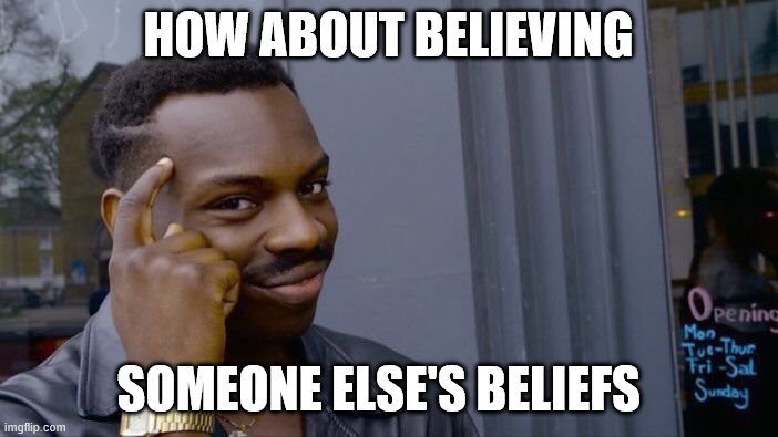 HOW ABOUT BELIEVING SOMEONE ELSE'S BELIEFS | image tagged in memes,roll safe think about it | made w/ Imgflip meme maker