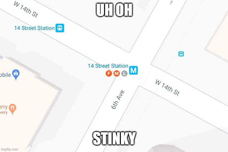 FML Subway Station | UH OH; STINKY | image tagged in fml google maps,14th street,fml,nyc subway,mta | made w/ Imgflip meme maker