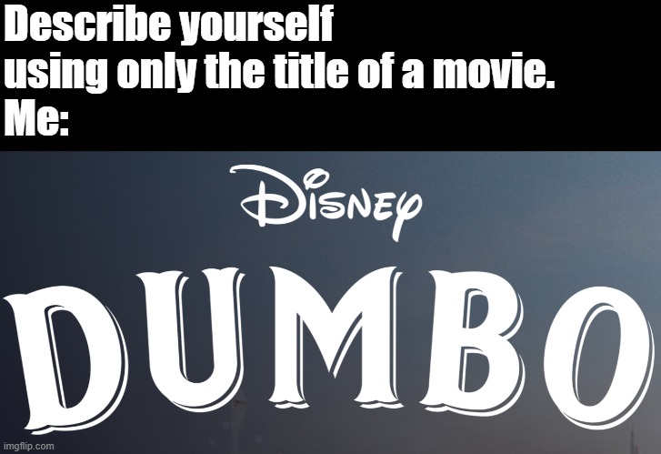 Describe yourself using only the title of a movie.
Me: | made w/ Imgflip meme maker