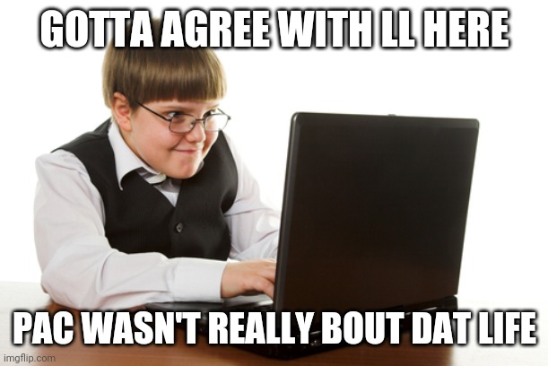 GOTTA AGREE WITH LL HERE; PAC WASN'T REALLY BOUT DAT LIFE | made w/ Imgflip meme maker