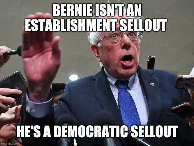 BERNIE ISN'T AN ESTABLISHMENT SELLOUT; HE'S A DEMOCRATIC SELLOUT | image tagged in bernie sanders,democrats,socialism,communism | made w/ Imgflip meme maker