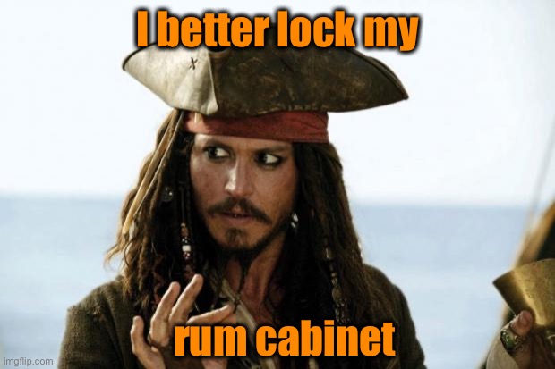 Jack Sparrow Pirate | I better lock my rum cabinet | image tagged in jack sparrow pirate | made w/ Imgflip meme maker