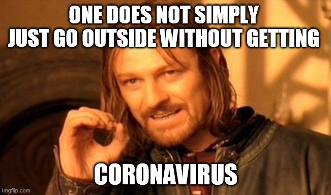 One Does Not Simply | ONE DOES NOT SIMPLY 
JUST GO OUTSIDE WITHOUT GETTING; CORONAVIRUS | image tagged in memes,one does not simply | made w/ Imgflip meme maker