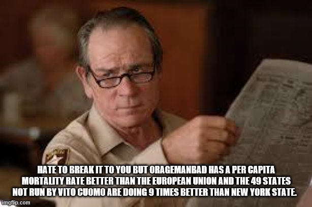 no country for old men tommy lee jones | HATE TO BREAK IT TO YOU BUT ORAGEMANBAD HAS A PER CAPITA MORTALITY RATE BETTER THAN THE EUROPEAN UNION AND THE 49 STATES NOT RUN BY VITO CUO | image tagged in no country for old men tommy lee jones | made w/ Imgflip meme maker