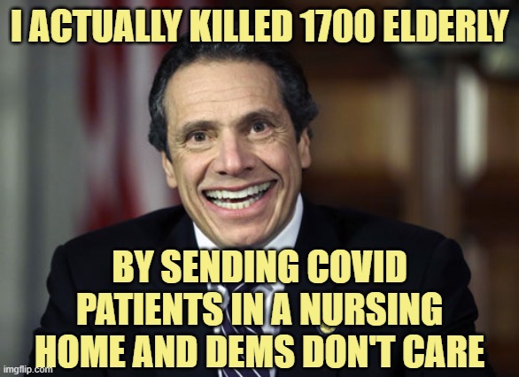 Andrew Cuomo | I ACTUALLY KILLED 1700 ELDERLY BY SENDING COVID PATIENTS IN A NURSING HOME AND DEMS DON'T CARE | image tagged in andrew cuomo | made w/ Imgflip meme maker