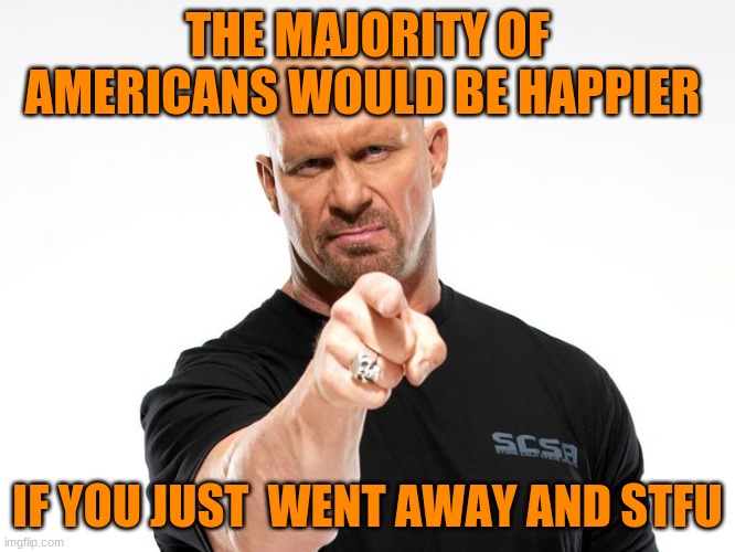 Bald tough guy pointing at you | THE MAJORITY OF AMERICANS WOULD BE HAPPIER IF YOU JUST  WENT AWAY AND STFU | image tagged in bald tough guy pointing at you | made w/ Imgflip meme maker
