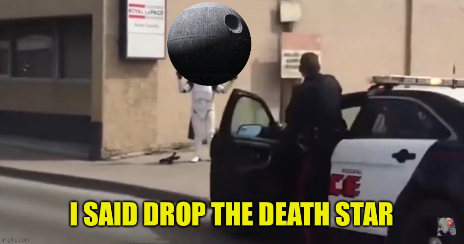 Abuse the Force, Luke |  I SAID DROP THE DEATH STAR | image tagged in arrest,storm trooper,star wars,canada | made w/ Imgflip meme maker