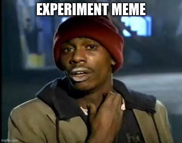 ‍ | EXPERIMENT MEME | image tagged in memes,y'all got any more of that | made w/ Imgflip meme maker