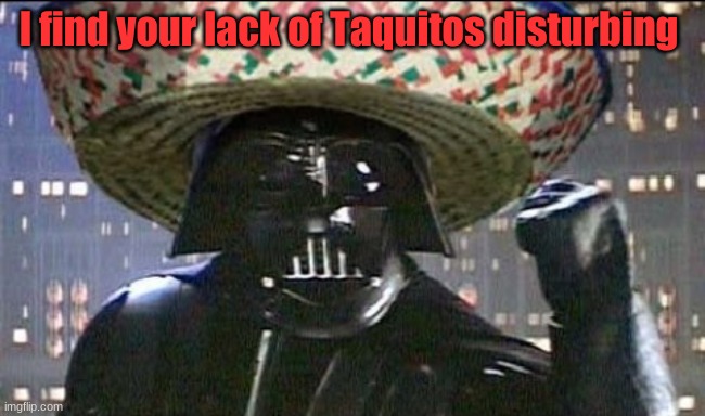 I find your lack of Taquitos disturbing | made w/ Imgflip meme maker