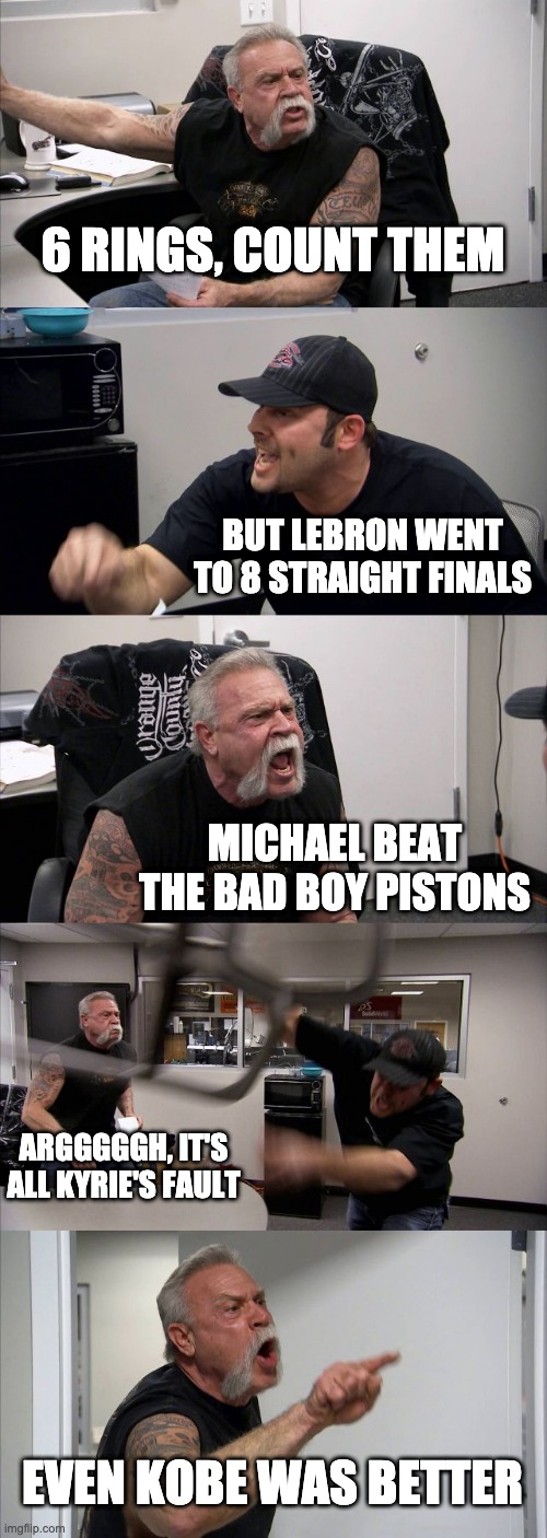 NBA GOATs | 6 RINGS, COUNT THEM; BUT LEBRON WENT TO 8 STRAIGHT FINALS; MICHAEL BEAT THE BAD BOY PISTONS; ARGGGGGH, IT'S ALL KYRIE'S FAULT; EVEN KOBE WAS BETTER | image tagged in memes,american chopper argument | made w/ Imgflip meme maker