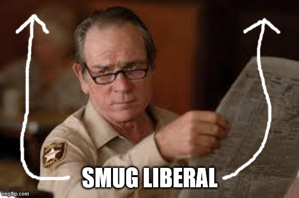 no country for old men tommy lee jones | SMUG LIBERAL | image tagged in no country for old men tommy lee jones | made w/ Imgflip meme maker