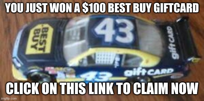 best buy giftcard spam - NASCAR random stop motion cuts | YOU JUST WON A $100 BEST BUY GIFTCARD; CLICK ON THIS LINK TO CLAIM NOW | image tagged in best buy giftcard,nascar stop motion cuts | made w/ Imgflip meme maker
