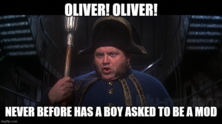 OLIVER! OLIVER! NEVER BEFORE HAS A BOY ASKED TO BE A MOD | made w/ Imgflip meme maker