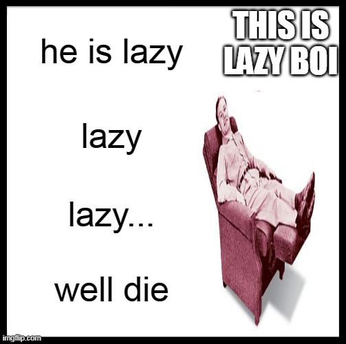 lazy boiy | THIS IS LAZY BOI; he is lazy; lazy; lazy... well die | image tagged in memes,be like bill | made w/ Imgflip meme maker